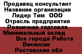 Продавец-консультант › Название организации ­ Лидер Тим, ООО › Отрасль предприятия ­ Розничная торговля › Минимальный оклад ­ 14 000 - Все города Работа » Вакансии   . Ростовская обл.,Донецк г.